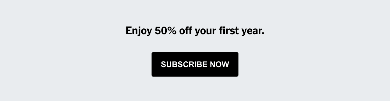 Enjoy 50% off your first year. SUBSCRIBE NOW